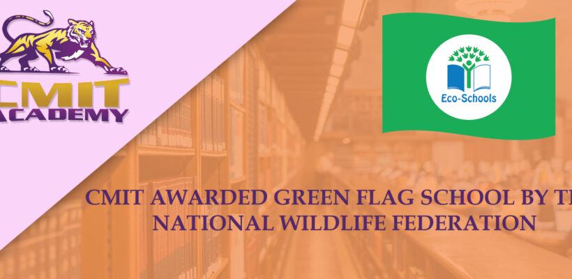 CMIT AWARDED GREEN FLAG SCHOOL BY THE NATIONAL WILDLIFE FEDERATION